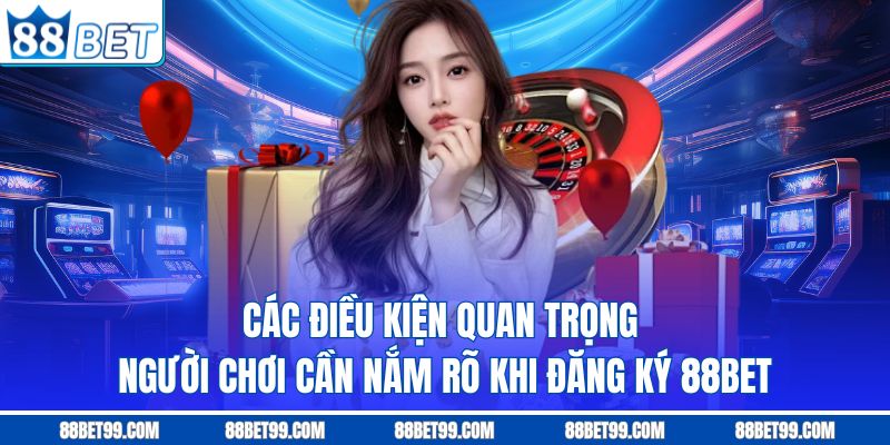 Các điều kiện quan trọng người chơi cần nắm rõ khi đăng ký 88BET