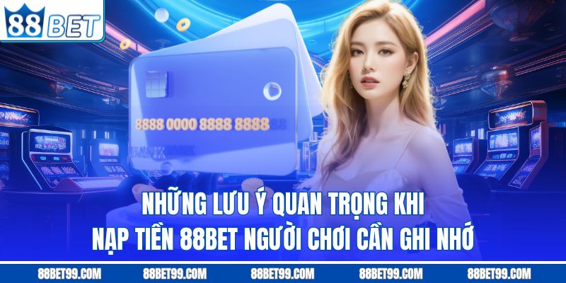 Những lưu ý quan trọng khi nạp tiền 88BET người chơi cần ghi nhớ