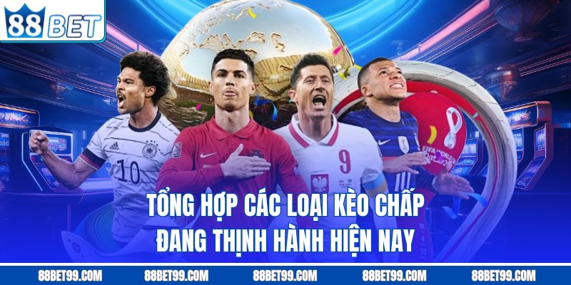 Tổng hợp các loại kèo chấp đang thịnh hành hiện nay